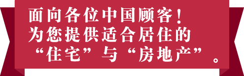 面向各位中国顾客！为您提供适合居住的“住宅”与“房地产”。