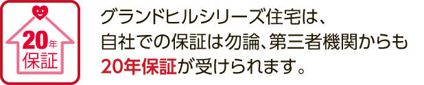 グランドヒルシリーズ住宅は、自社での保証は勿論、第三者機関からも20年保証が受けられます。