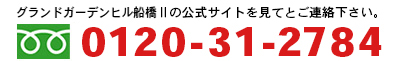 「ホームページのグランドヒルシリーズ　グランドガーデンヒル船橋Ⅱの公式ＨＰを見て」とご連絡ください。　0120－31－2784