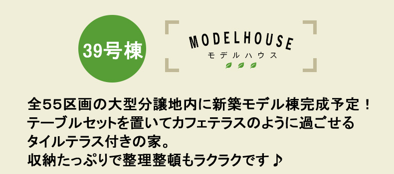 全５５区画の大型分譲地内に新築モデル棟完成予定！テーブルセットを置いてカフェテラスのように過ごせるタイルテラス付きの家。収納たっぷりで整理整頓もラクラクです♪