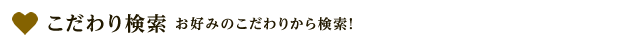 こだわり検索 お好みのこだわりから検索！