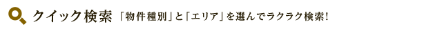 クイック検索 「物件種別」と「エリア」を選んでラクラク検索！