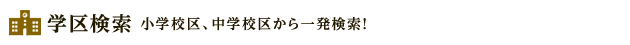 学区検索 小学校区、中学校区から一発検索！