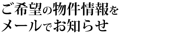 ご希望の物件情報をメールでお知らせ