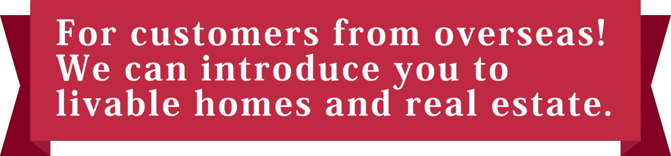 For customers from overseas! We can introduce you to livable homes and real estate.