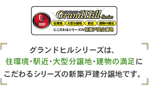 グランドヒルシリーズは、住環境・駅近・大型分譲地・建物の満足にこだわるシリーズの新築戸建て分譲地です。