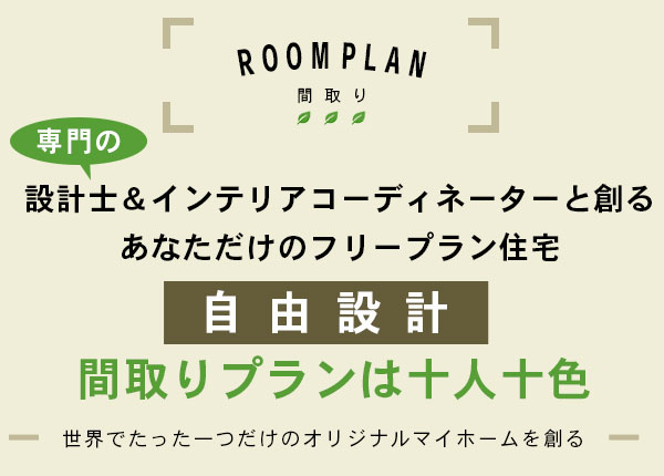 間取り　専門の設計士&インテリアコーディネーターと創るあなただけのフリープラン住宅　自由設計　間取りプランは十人十色