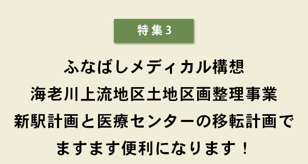 特集3　ふなばしメディカル構想海老川上流地区土地区画整理事業　新駅計画と医療センターの移転計画でますます便利になります！