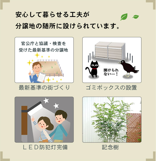 安心して暮らせる工夫が分譲地の随所に設けられています。【最新基準の街づくり】【ゴミボックスの設置】【LED防犯灯完備】【記念樹】